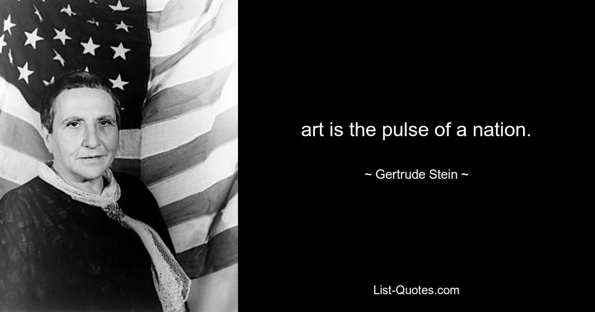 art is the pulse of a nation. — © Gertrude Stein