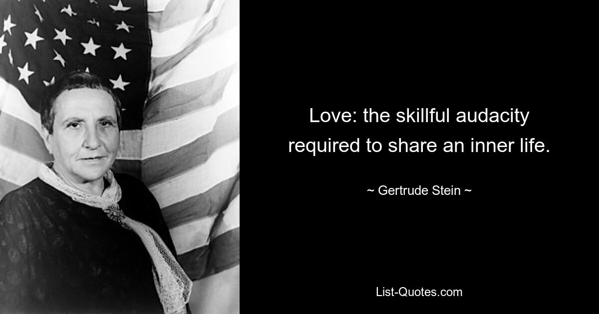 Love: the skillful audacity required to share an inner life. — © Gertrude Stein