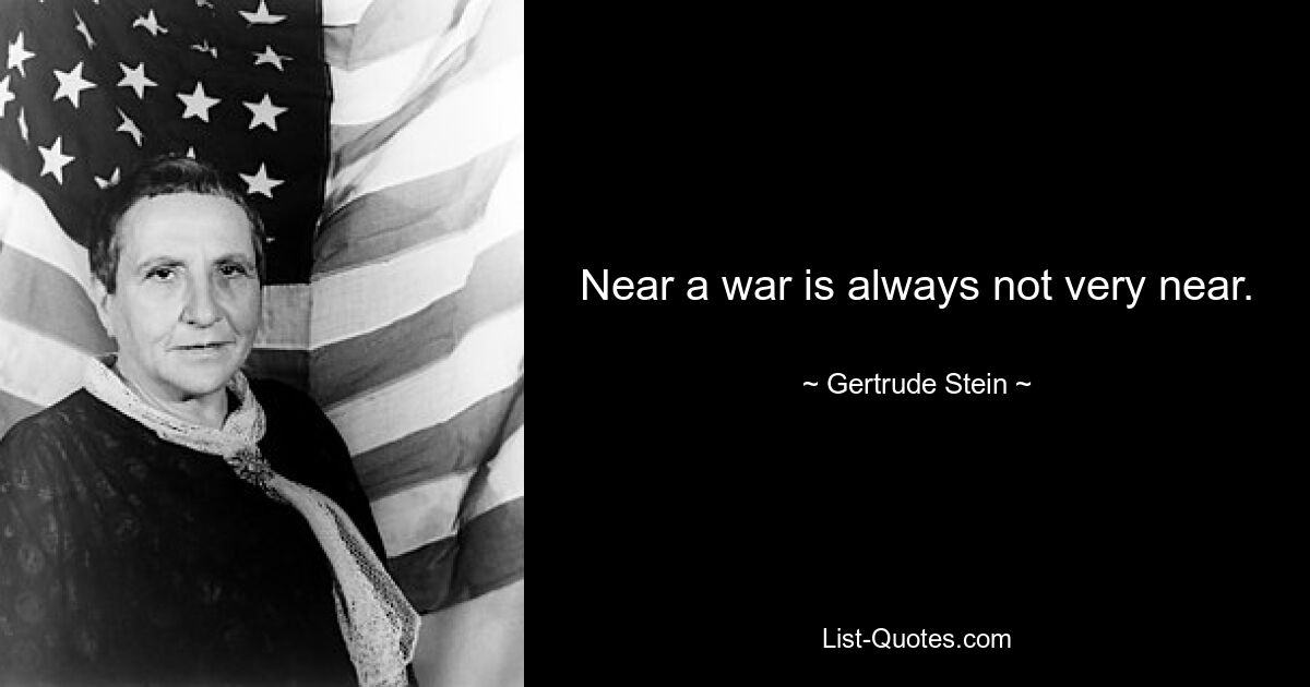 Near a war is always not very near. — © Gertrude Stein