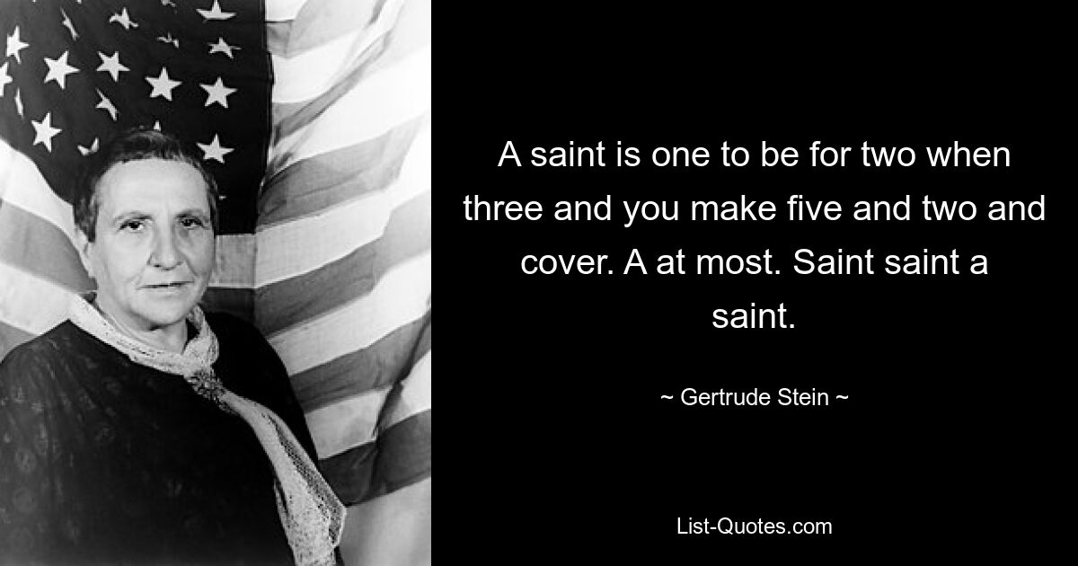 A saint is one to be for two when three and you make five and two and cover. A at most. Saint saint a saint. — © Gertrude Stein