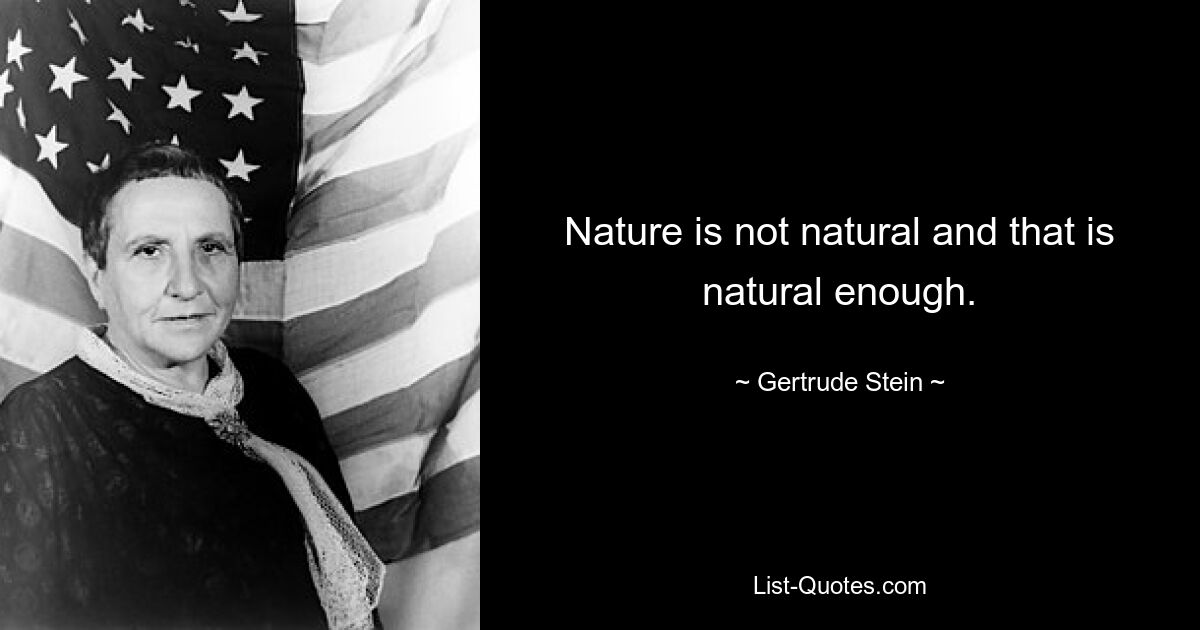 Nature is not natural and that is natural enough. — © Gertrude Stein