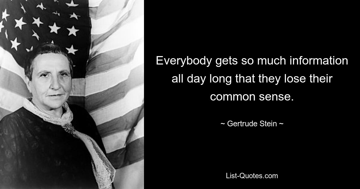 Everybody gets so much information all day long that they lose their common sense. — © Gertrude Stein