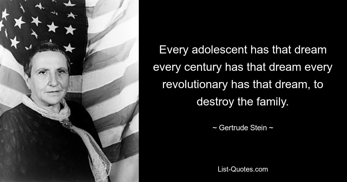 Every adolescent has that dream every century has that dream every revolutionary has that dream, to destroy the family. — © Gertrude Stein