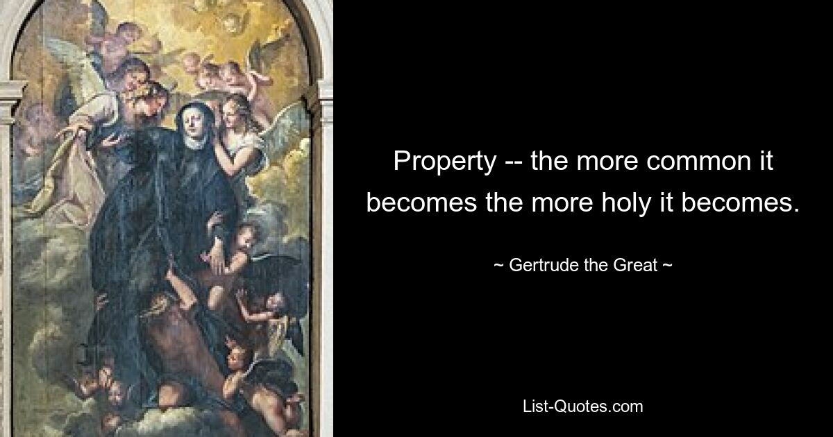 Property -- the more common it becomes the more holy it becomes. — © Gertrude the Great