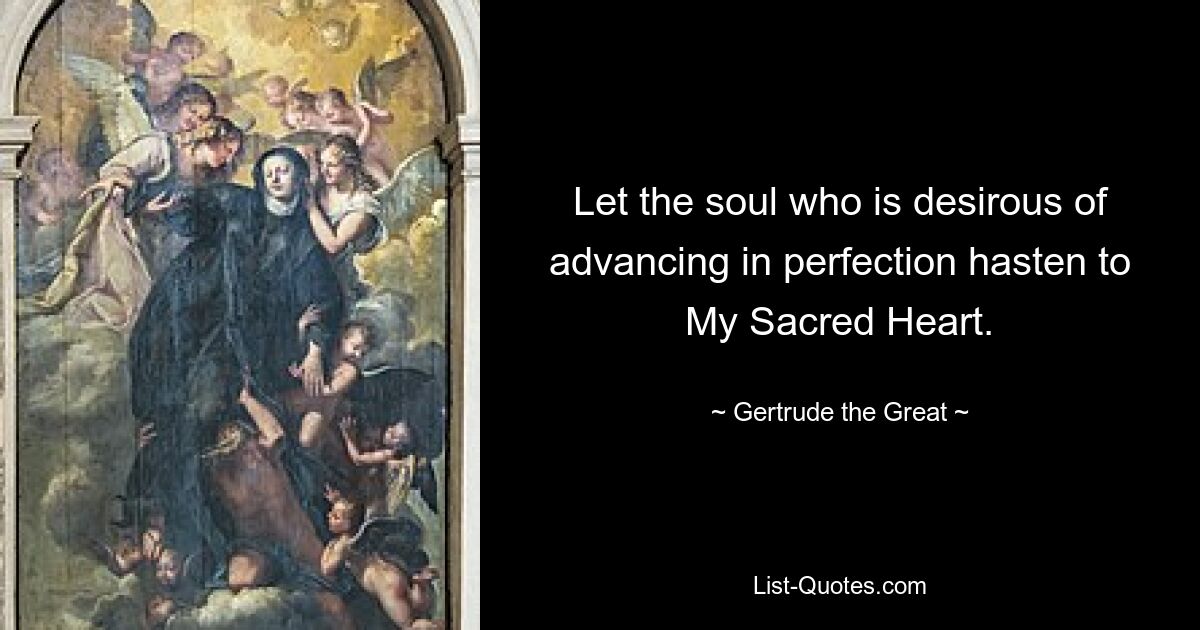 Let the soul who is desirous of advancing in perfection hasten to My Sacred Heart. — © Gertrude the Great