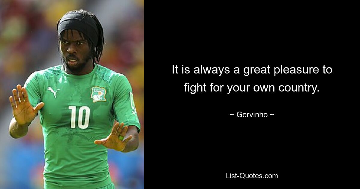 It is always a great pleasure to fight for your own country. — © Gervinho