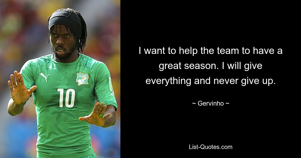 I want to help the team to have a great season. I will give everything and never give up. — © Gervinho