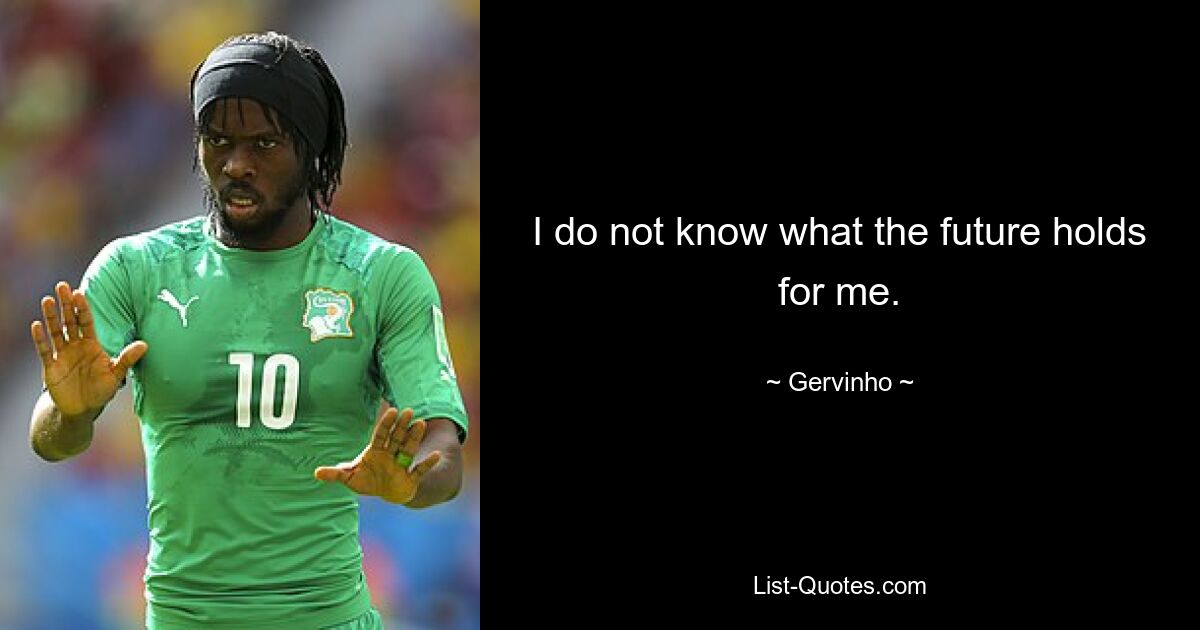 I do not know what the future holds for me. — © Gervinho