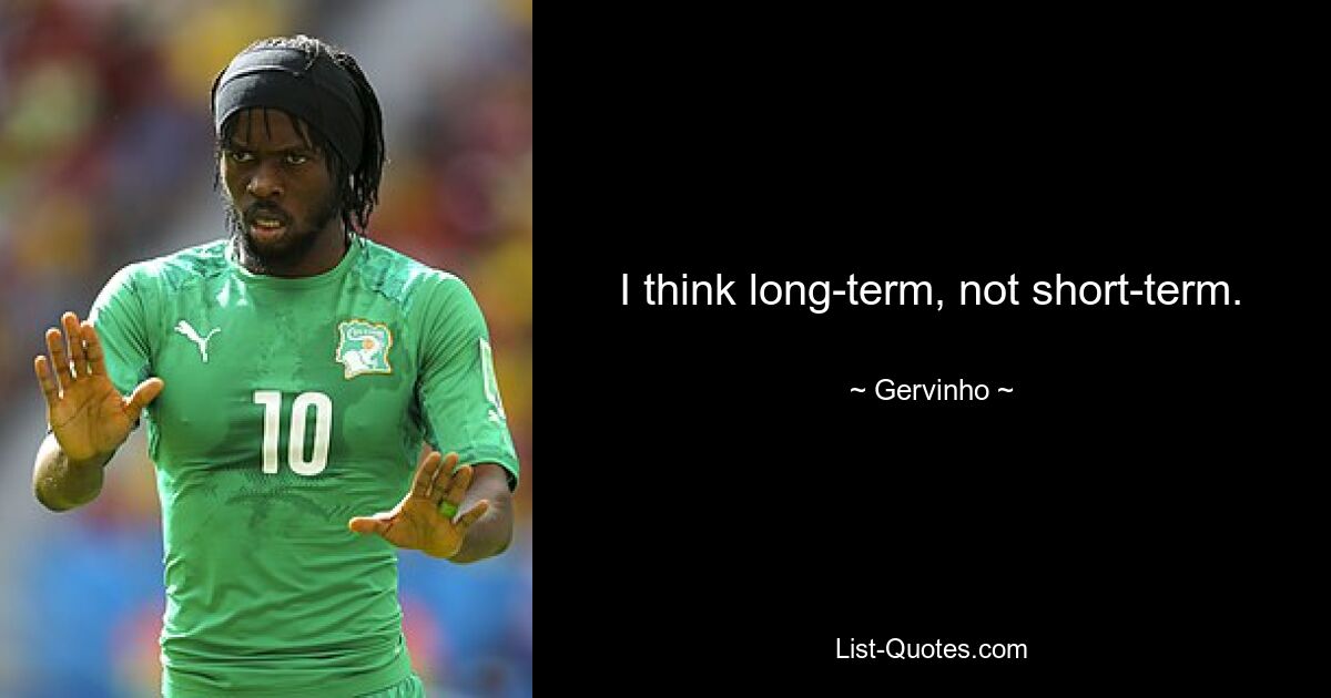 I think long-term, not short-term. — © Gervinho