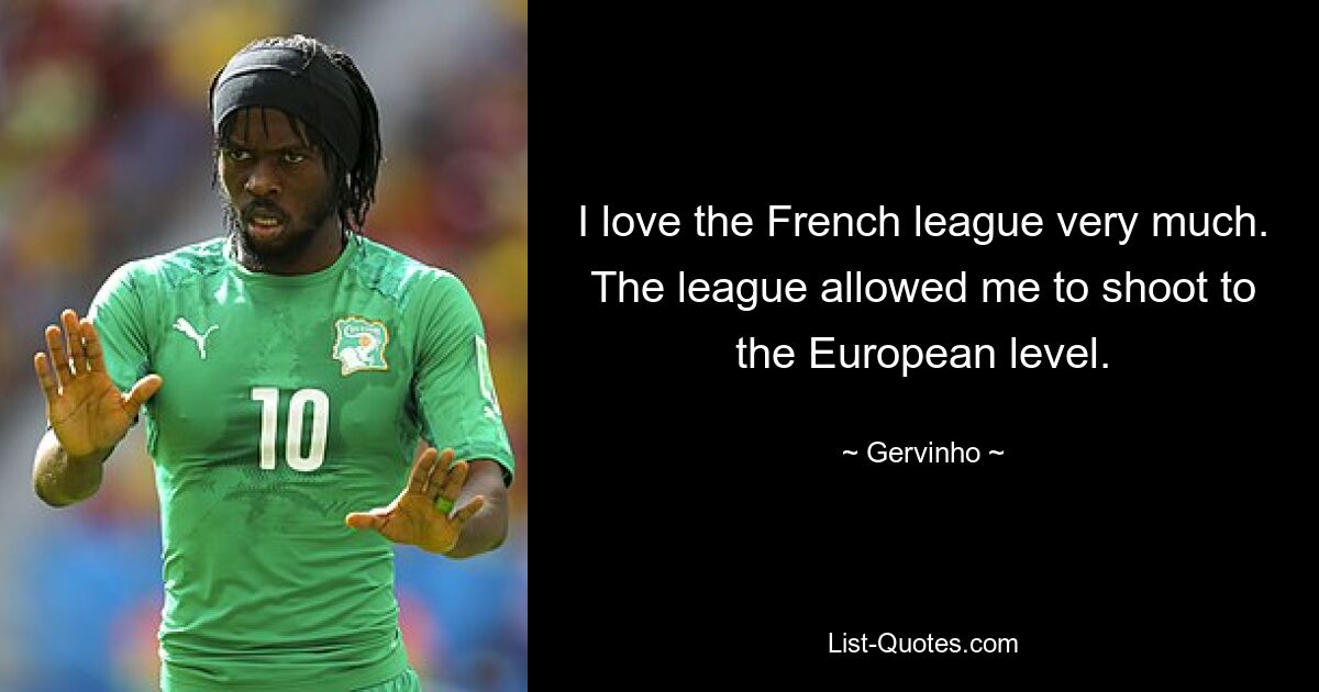 I love the French league very much. The league allowed me to shoot to the European level. — © Gervinho