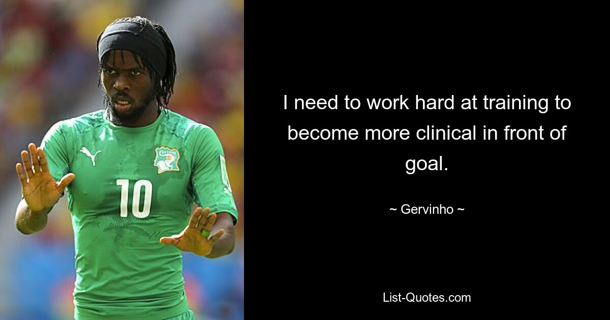 I need to work hard at training to become more clinical in front of goal. — © Gervinho