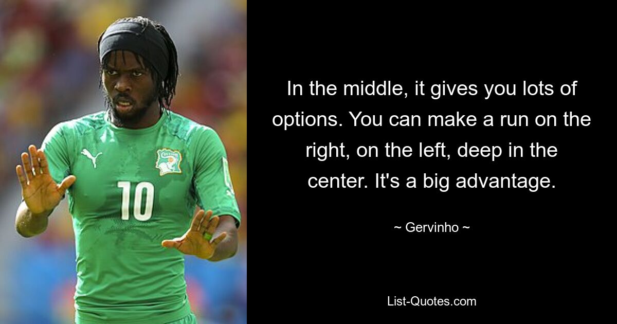 In the middle, it gives you lots of options. You can make a run on the right, on the left, deep in the center. It's a big advantage. — © Gervinho