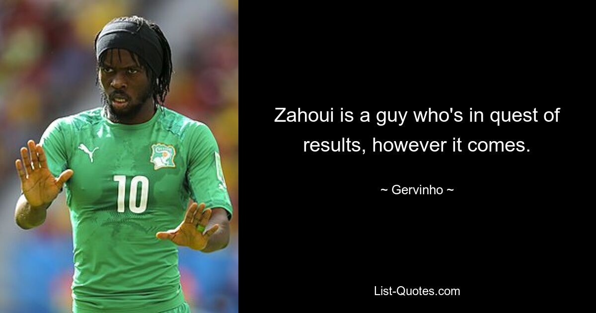 Zahoui is a guy who's in quest of results, however it comes. — © Gervinho