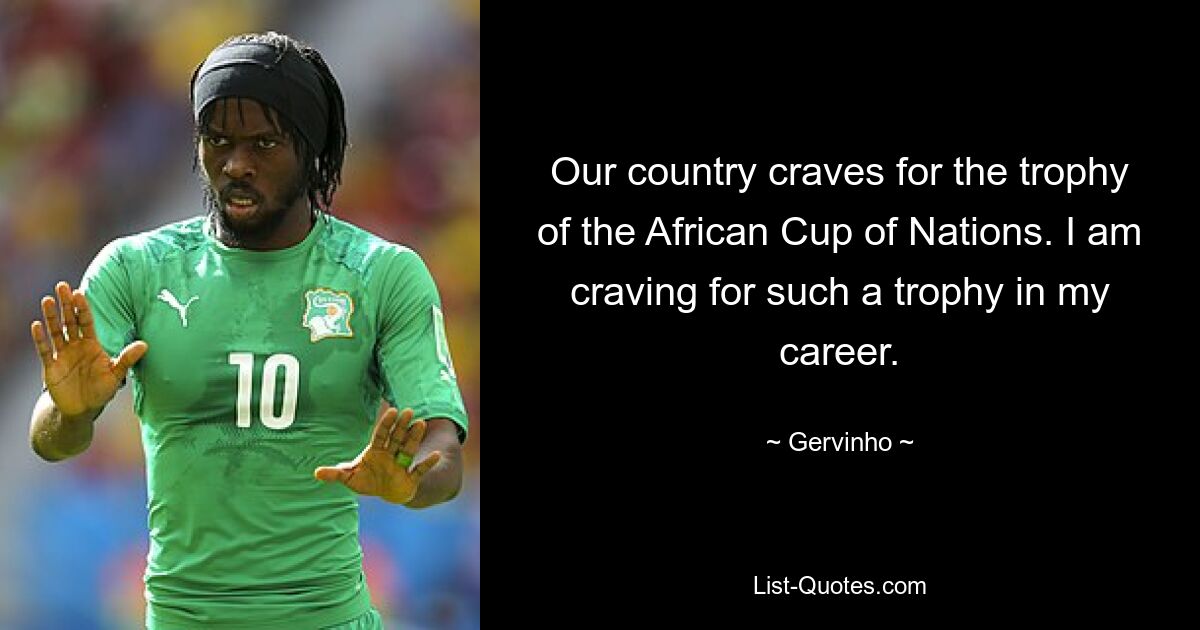 Our country craves for the trophy of the African Cup of Nations. I am craving for such a trophy in my career. — © Gervinho