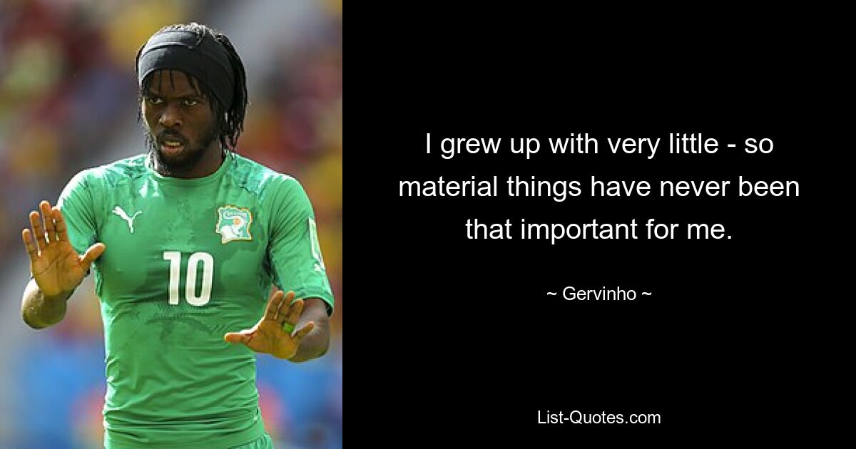 I grew up with very little - so material things have never been that important for me. — © Gervinho