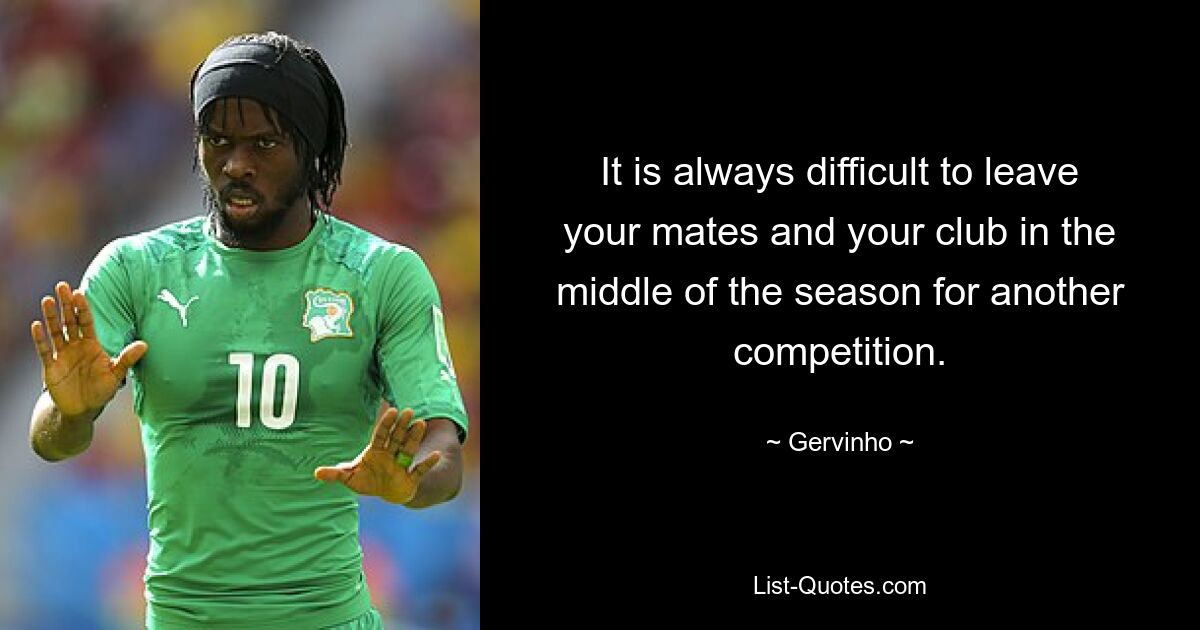 It is always difficult to leave your mates and your club in the middle of the season for another competition. — © Gervinho