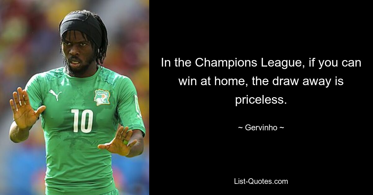 In the Champions League, if you can win at home, the draw away is priceless. — © Gervinho