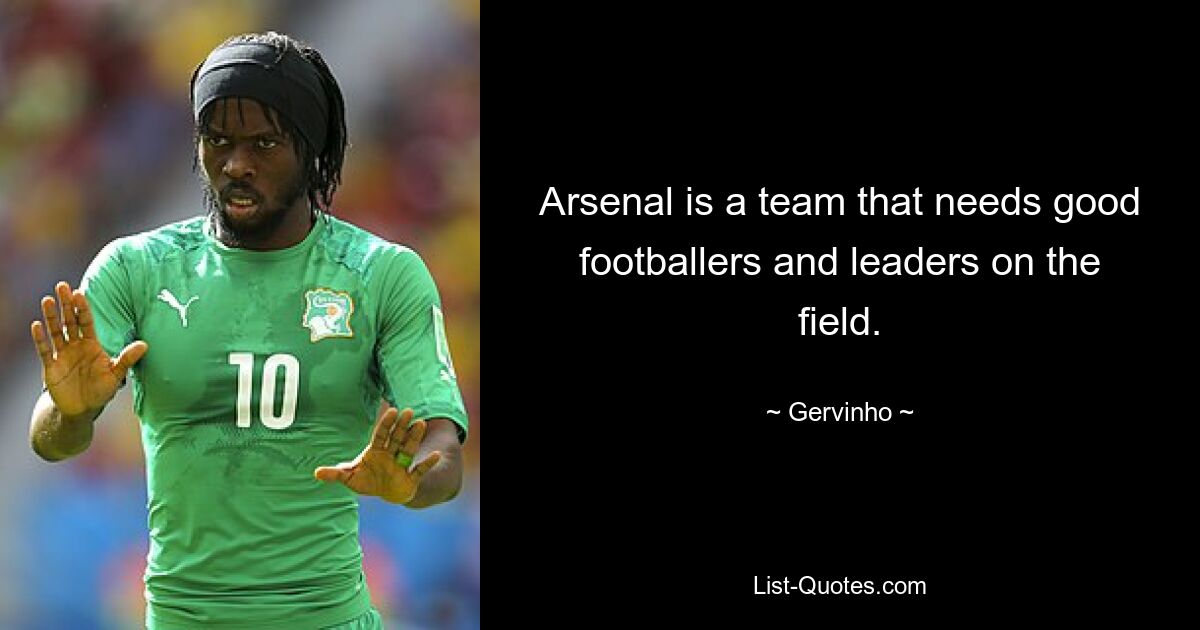 Arsenal is a team that needs good footballers and leaders on the field. — © Gervinho