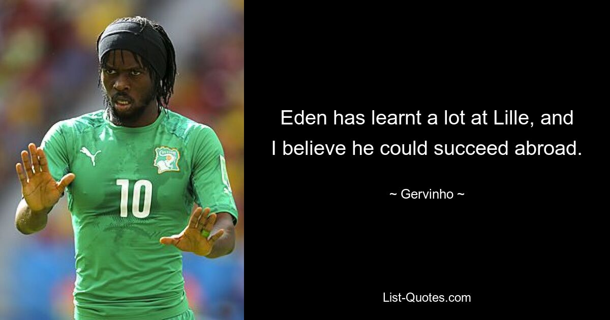 Eden has learnt a lot at Lille, and I believe he could succeed abroad. — © Gervinho