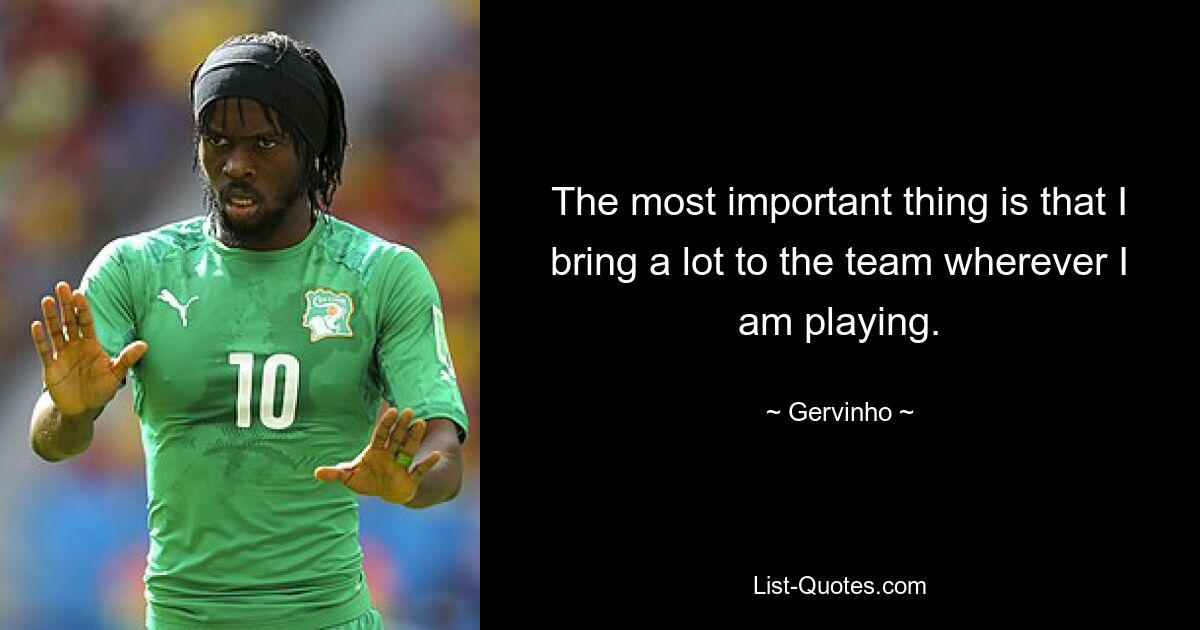 The most important thing is that I bring a lot to the team wherever I am playing. — © Gervinho