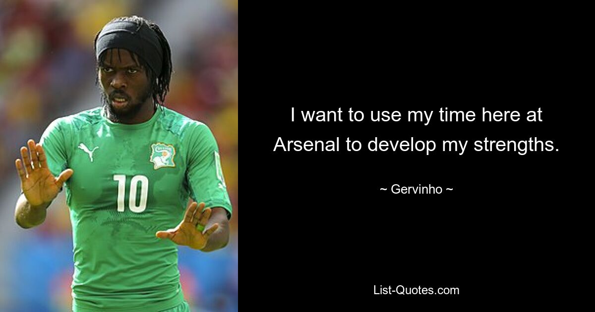 I want to use my time here at Arsenal to develop my strengths. — © Gervinho