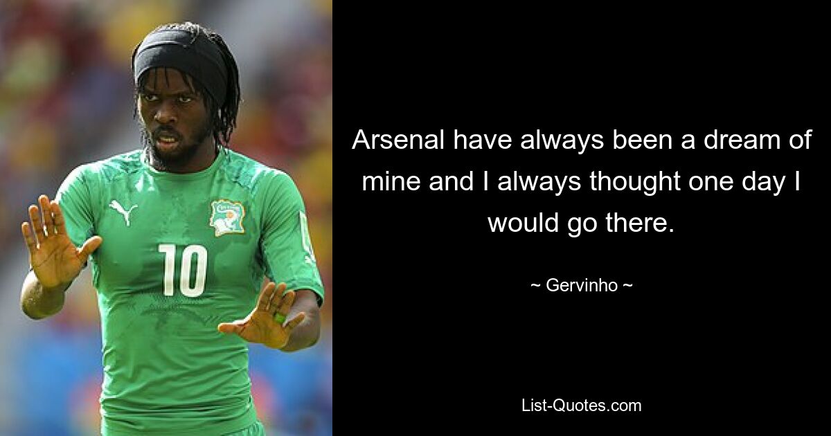 Arsenal have always been a dream of mine and I always thought one day I would go there. — © Gervinho