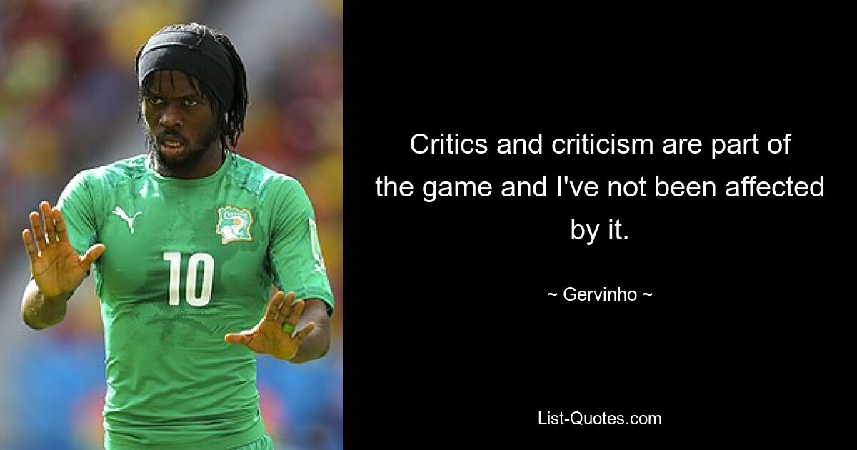 Critics and criticism are part of the game and I've not been affected by it. — © Gervinho