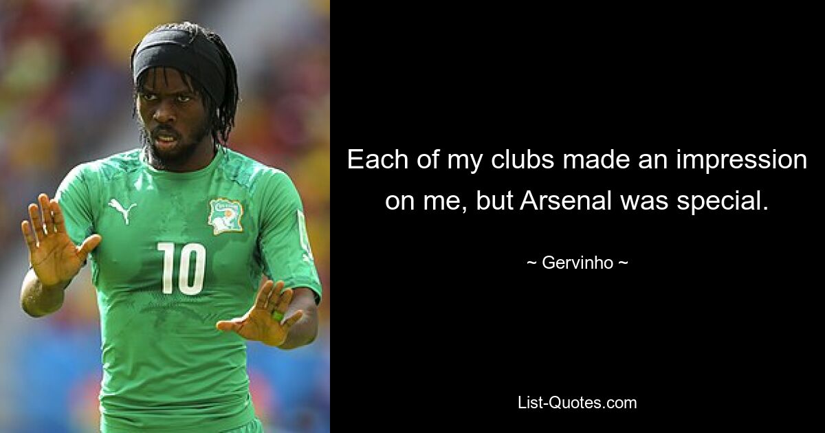 Each of my clubs made an impression on me, but Arsenal was special. — © Gervinho