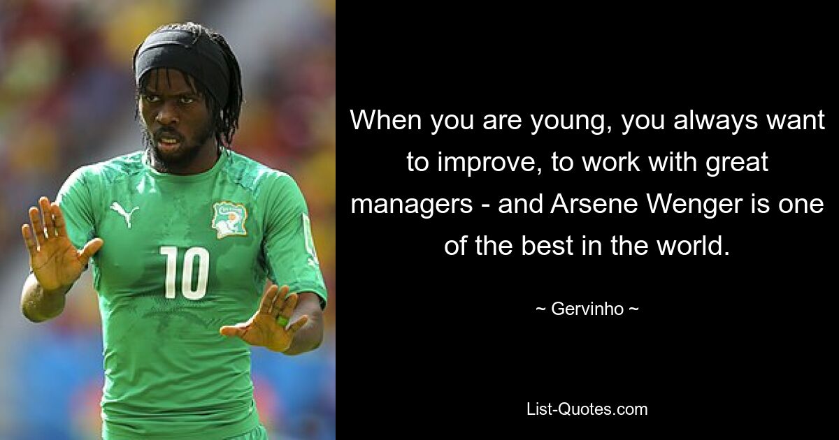 When you are young, you always want to improve, to work with great managers - and Arsene Wenger is one of the best in the world. — © Gervinho