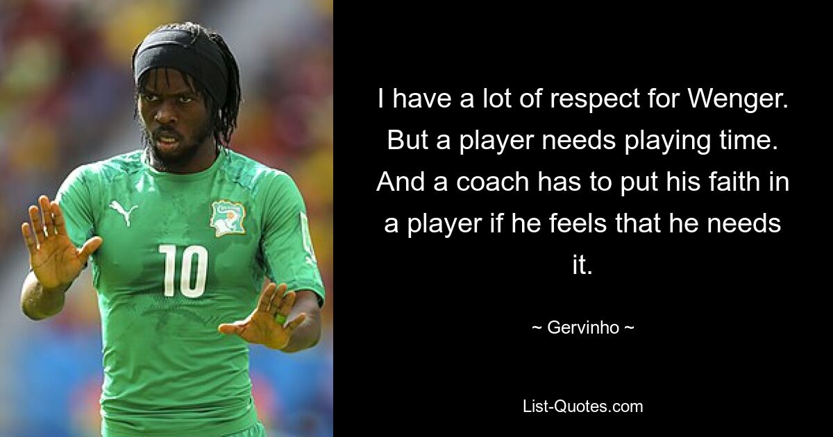 Ich habe großen Respekt vor Wenger. Aber ein Spieler braucht Spielzeit. Und ein Trainer muss einem Spieler vertrauen, wenn er das Gefühl hat, dass er es braucht. — © Gervinho