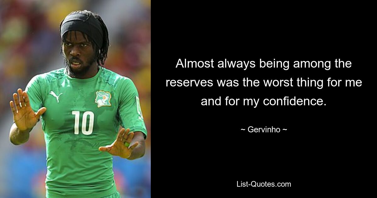 Almost always being among the reserves was the worst thing for me and for my confidence. — © Gervinho