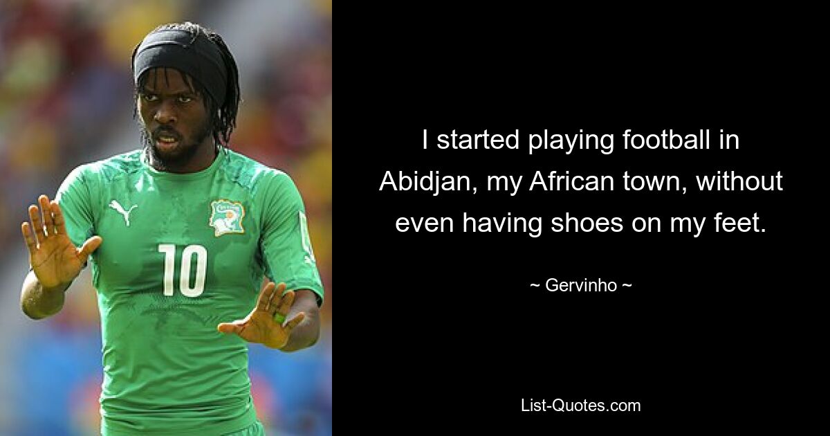 I started playing football in Abidjan, my African town, without even having shoes on my feet. — © Gervinho