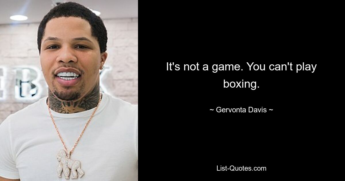 It's not a game. You can't play boxing. — © Gervonta Davis