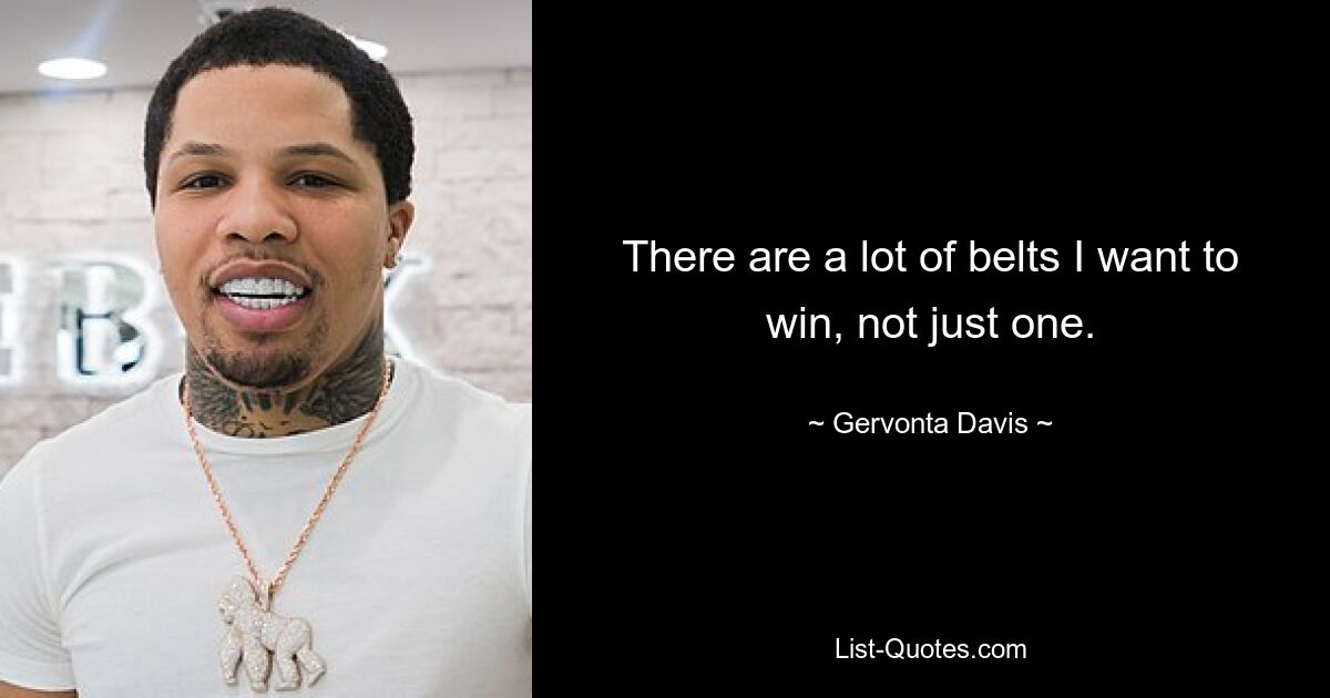 There are a lot of belts I want to win, not just one. — © Gervonta Davis