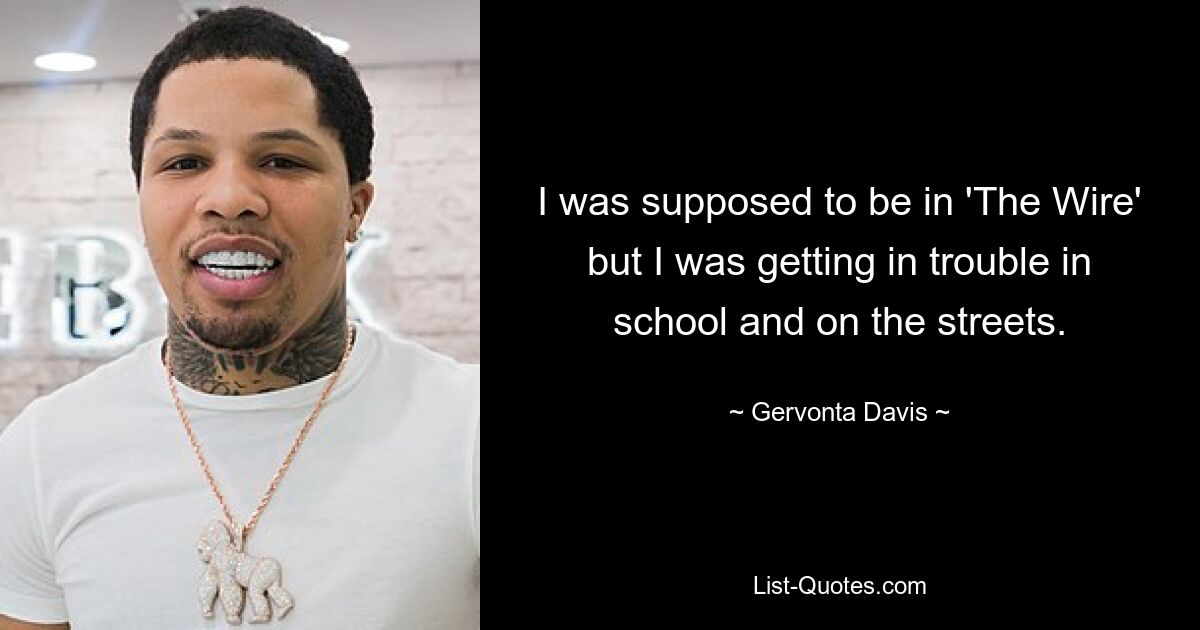 I was supposed to be in 'The Wire' but I was getting in trouble in school and on the streets. — © Gervonta Davis