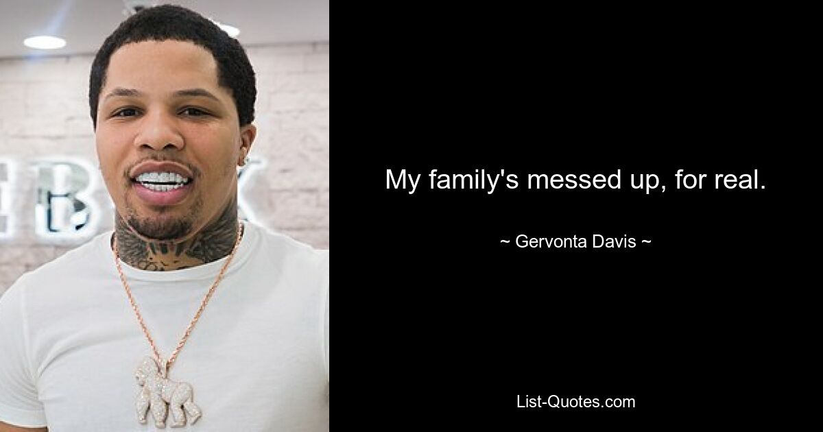 My family's messed up, for real. — © Gervonta Davis