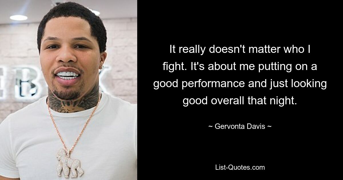 It really doesn't matter who I fight. It's about me putting on a good performance and just looking good overall that night. — © Gervonta Davis