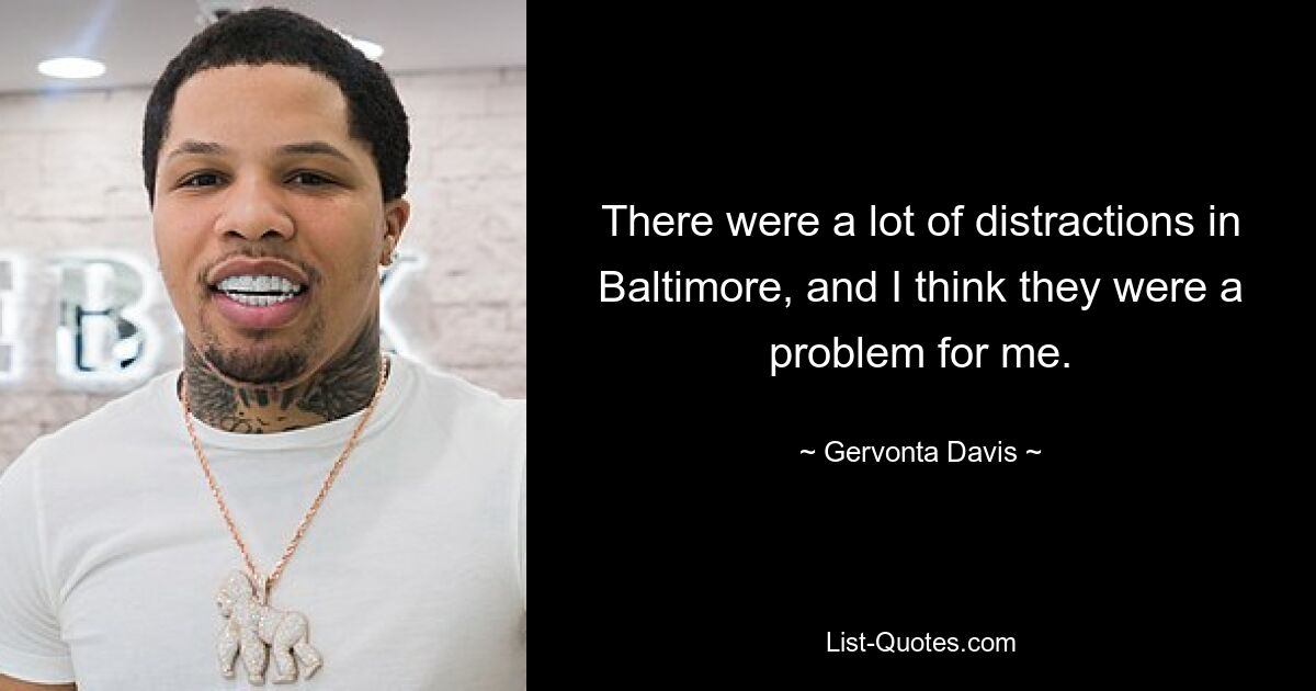 There were a lot of distractions in Baltimore, and I think they were a problem for me. — © Gervonta Davis