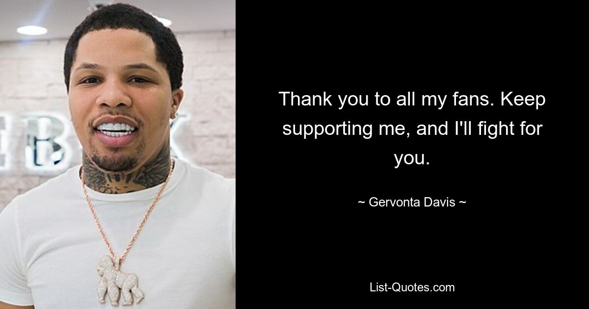 Thank you to all my fans. Keep supporting me, and I'll fight for you. — © Gervonta Davis