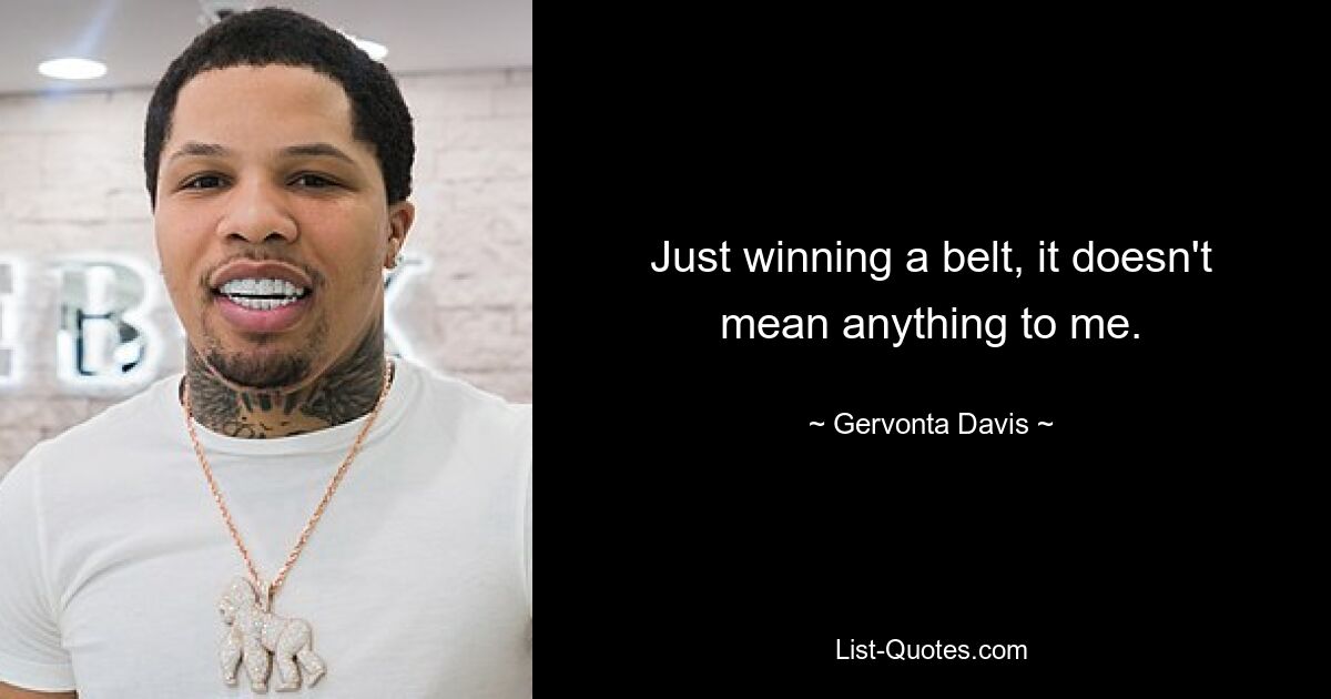 Just winning a belt, it doesn't mean anything to me. — © Gervonta Davis