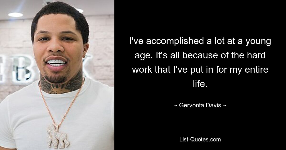 I've accomplished a lot at a young age. It's all because of the hard work that I've put in for my entire life. — © Gervonta Davis