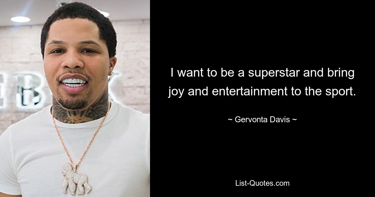 I want to be a superstar and bring joy and entertainment to the sport. — © Gervonta Davis