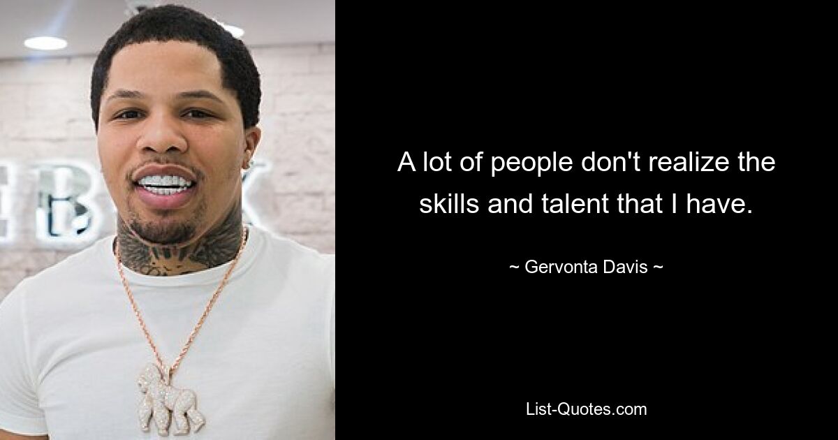 A lot of people don't realize the skills and talent that I have. — © Gervonta Davis