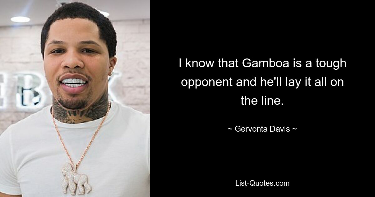 I know that Gamboa is a tough opponent and he'll lay it all on the line. — © Gervonta Davis