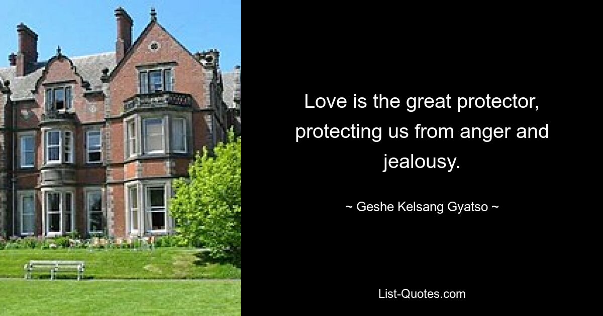 Love is the great protector, protecting us from anger and jealousy. — © Geshe Kelsang Gyatso