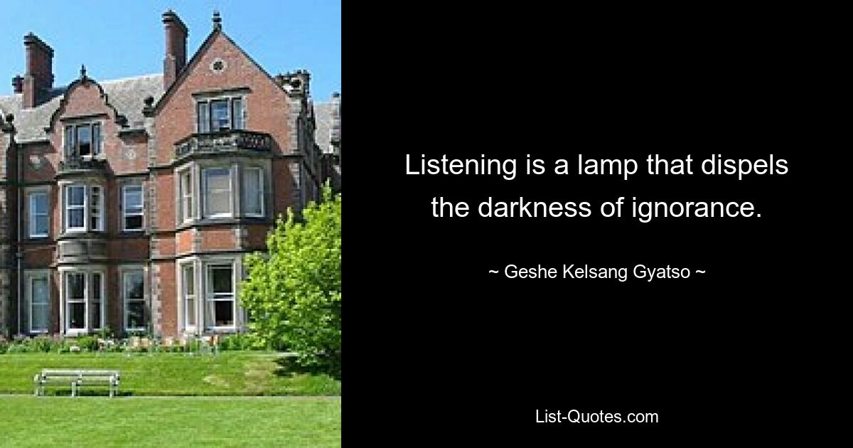 Listening is a lamp that dispels the darkness of ignorance. — © Geshe Kelsang Gyatso