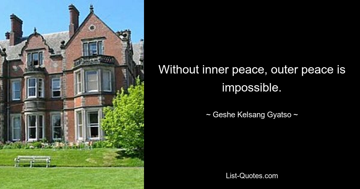 Without inner peace, outer peace is impossible. — © Geshe Kelsang Gyatso