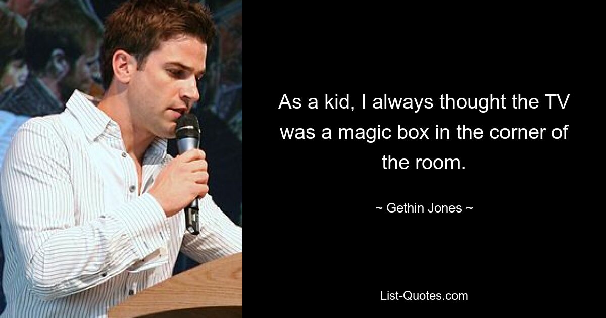 As a kid, I always thought the TV was a magic box in the corner of the room. — © Gethin Jones