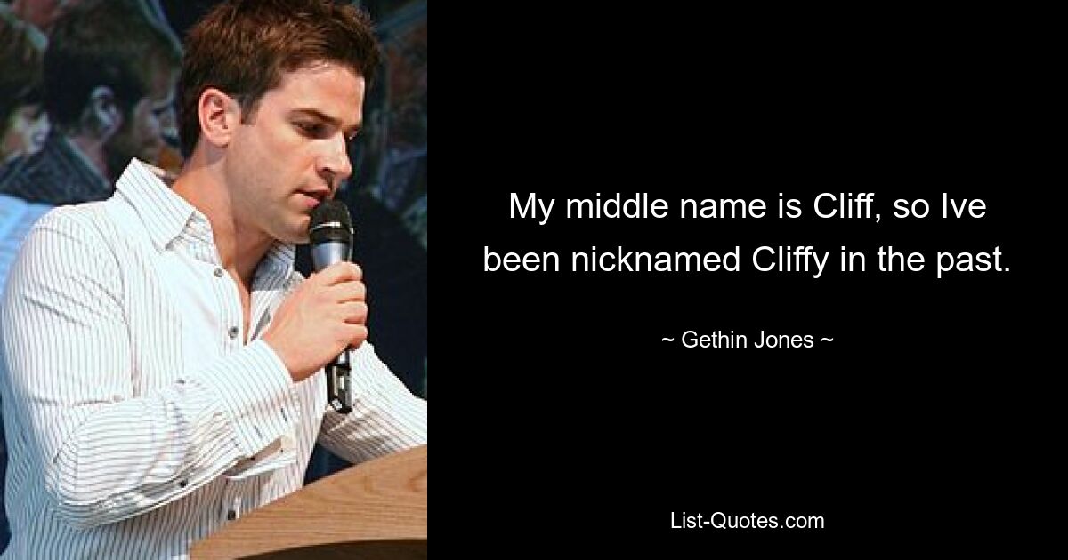 My middle name is Cliff, so Ive been nicknamed Cliffy in the past. — © Gethin Jones