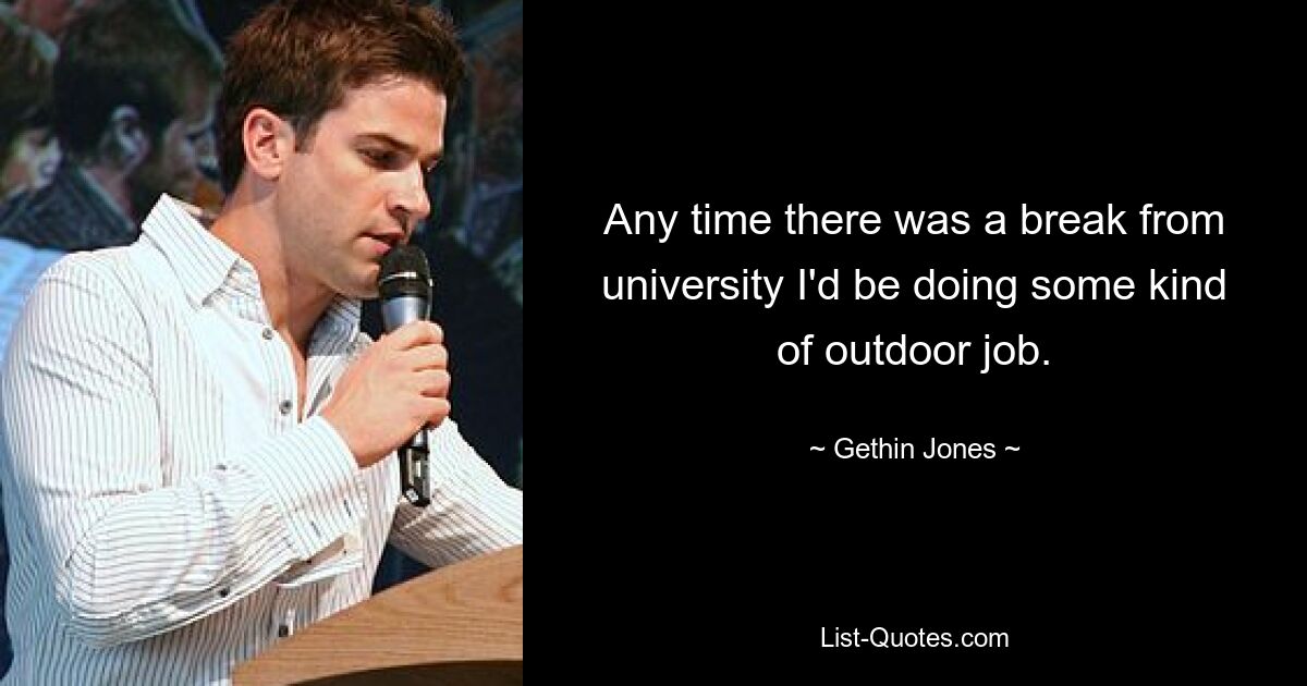 Any time there was a break from university I'd be doing some kind of outdoor job. — © Gethin Jones